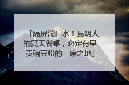 隔屏淌口水！昆明人的夏天餐桌，必定有呈贡豌豆粉的一席之地